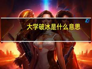 大学破冰是什么意思