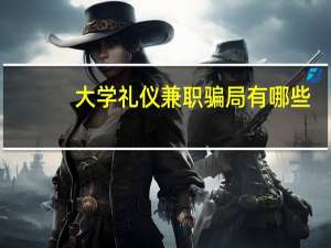 大学礼仪兼职骗局有哪些