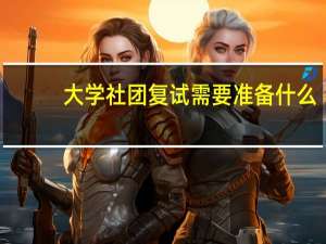 大学社团复试需要准备什么