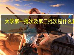 大学第一批次及第二批次是什么意思