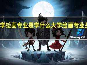 大学绘画专业是学什么 大学绘画专业是学哪些