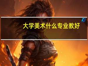 大学美术什么专业教好