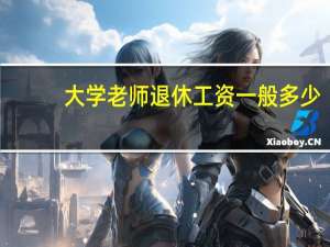 大学老师退休工资一般多少