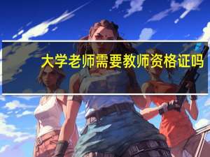 大学老师需要教师资格证吗