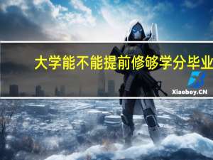 大学能不能提前修够学分毕业？