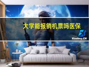 大学能报销机票吗医保