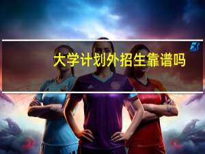 大学计划外招生靠谱吗