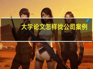大学论文怎样找公司案例