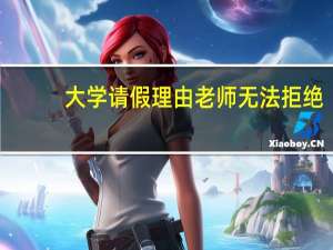 大学请假理由老师无法拒绝