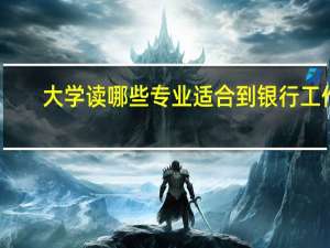 大学读哪些专业适合到银行工作