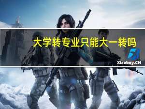 大学转专业只能大一转吗