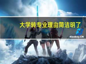 大学转专业理由简洁明了