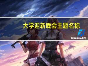 大学迎新晚会主题名称