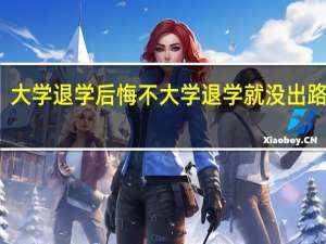 大学退学后悔不 大学退学就没出路了吗