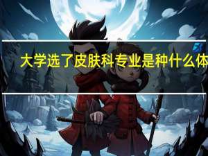大学选了皮肤科专业是种什么体验