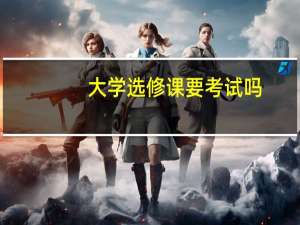 大学选修课要考试吗