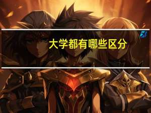 大学都有哪些区分，一本，二本专科都是什么意思，我知道是含金量不同，更细致的是什么不同