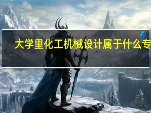 大学里化工机械设计属于什么专业