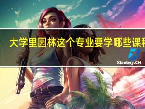 大学里园林这个专业要学哪些课程啊