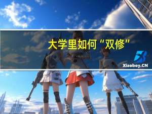 大学里如何“双修”，有什么条件