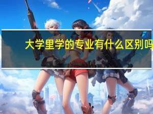大学里学的专业有什么区别吗