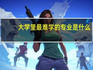 大学里最难学的专业是什么