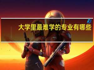 大学里最难学的专业有哪些