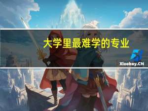 大学里最难学的专业，你都知道有什么吗