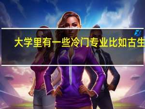 大学里有一些冷门专业比如古生物