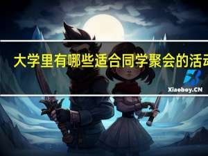 大学里有哪些适合同学聚会的活动呢