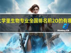 大学里生物专业全国排名前2O的有哪些学校