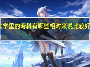 大学里的专科有哪些相对来说比较好的专业