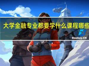 大学金融专业都要学什么课程哪些科目