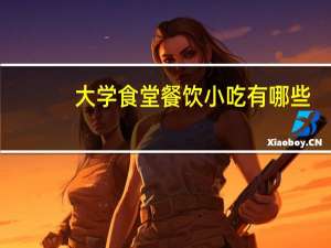 大学食堂餐饮小吃有哪些
