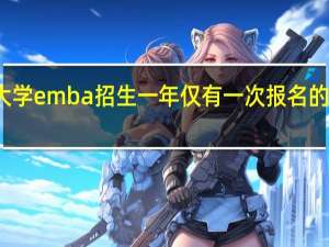 大学emba招生一年仅有一次报名的机会吗
