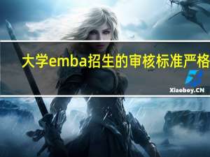 大学emba招生的审核标准严格吗