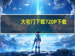 大宅门下载 720P 下载（大宅门下载迅雷）