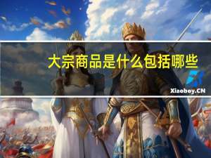 大宗商品是什么包括哪些（大宗商品是什么）