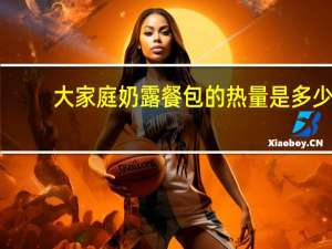 大家庭 奶露餐包的热量是多少