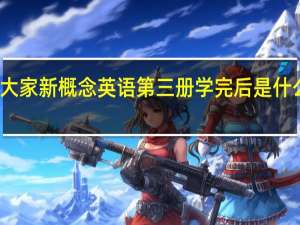 大家新概念英语第三册学完后是什么水平
