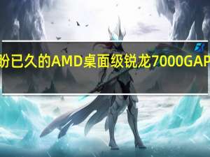 大家期盼已久的AMD桌面级锐龙7000GAPU越来越近了