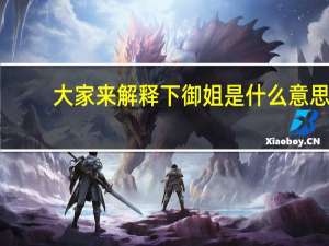 大家来解释下御姐是什么意思