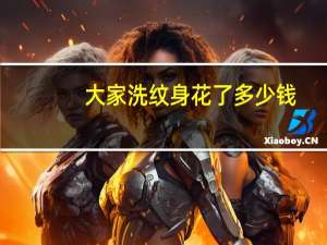 大家洗纹身花了多少钱(洗掉一个纹身多少钱)