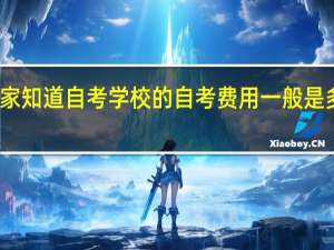 大家知道自考学校的自考费用一般是多少钱吗