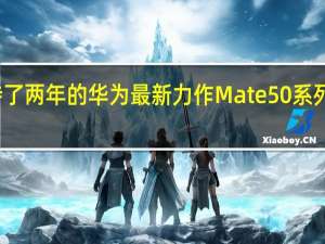 大家等待了两年的华为最新力作Mate50系列已经正式官宣