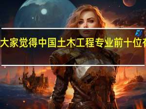 大家觉得中国土木工程专业前十位有那些
