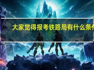 大家觉得报考铁路局有什么条件