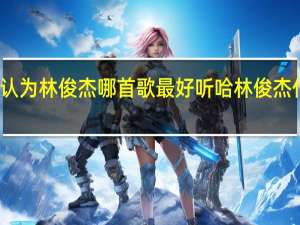 大家认为林俊杰哪首歌最好听哈 林俊杰什么歌好听