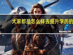 大家都是怎么样去提升学历的