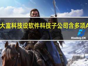 大富科技设软件科技子公司 含多项AI业务
